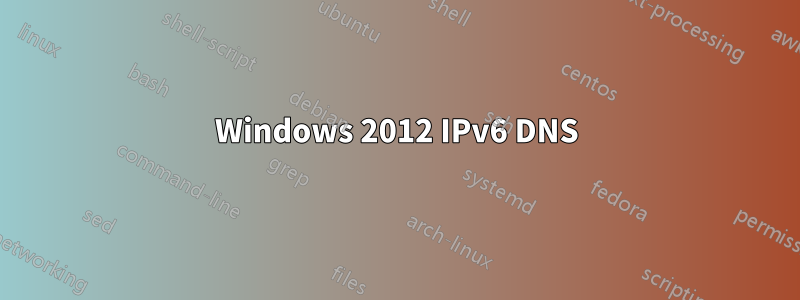 Windows 2012 IPv6 DNS
