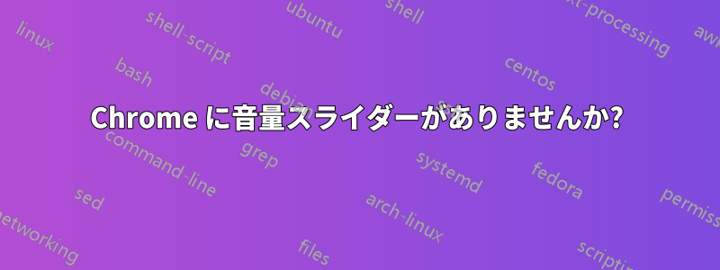 Chrome に音量スライダーがありませんか?