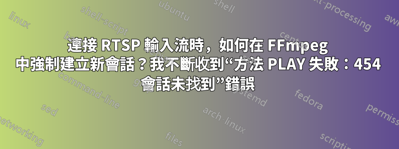 連接 RTSP 輸入流時，如何在 FFmpeg 中強制建立新會話？我不斷收到“方法 PLAY 失敗：454 會話未找到”錯誤