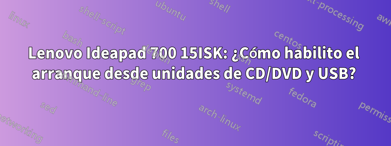 Lenovo Ideapad 700 15ISK: ¿Cómo habilito el arranque desde unidades de CD/DVD y USB?