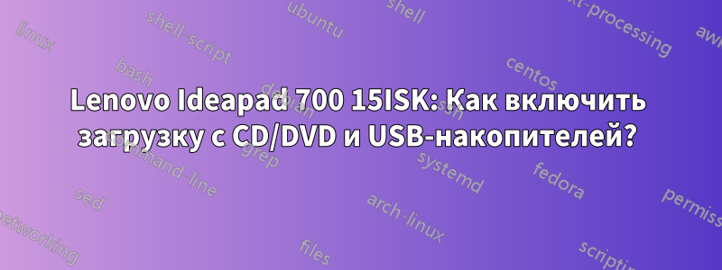 Lenovo Ideapad 700 15ISK: Как включить загрузку с CD/DVD и USB-накопителей?