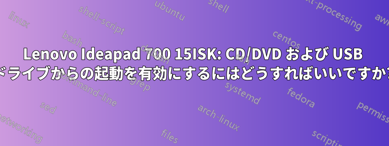 Lenovo Ideapad 700 15ISK: CD/DVD および USB ドライブからの起動を有効にするにはどうすればいいですか?