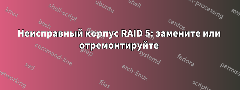 Неисправный корпус RAID 5: замените или отремонтируйте