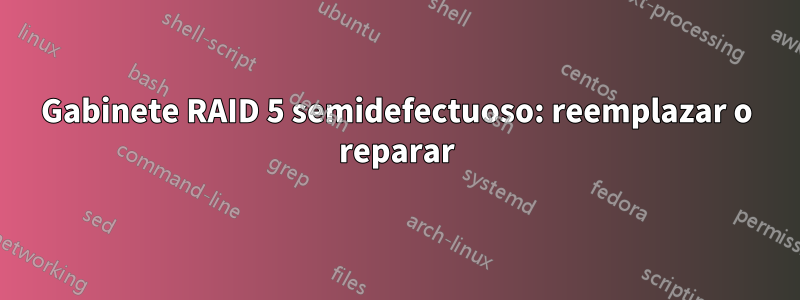 Gabinete RAID 5 semidefectuoso: reemplazar o reparar
