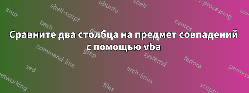 Сравните два столбца на предмет совпадений с помощью vba