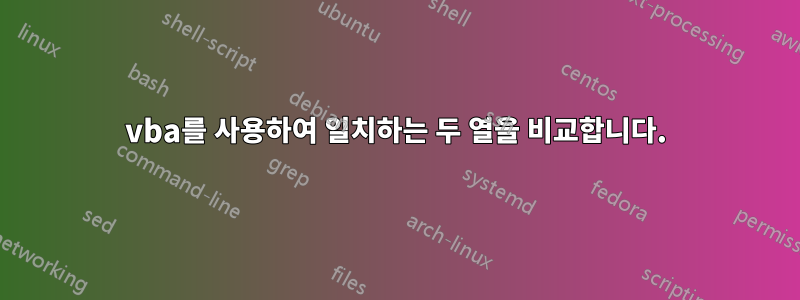 vba를 사용하여 일치하는 두 열을 비교합니다.