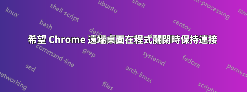 希望 Chrome 遠端桌面在程式關閉時保持連接