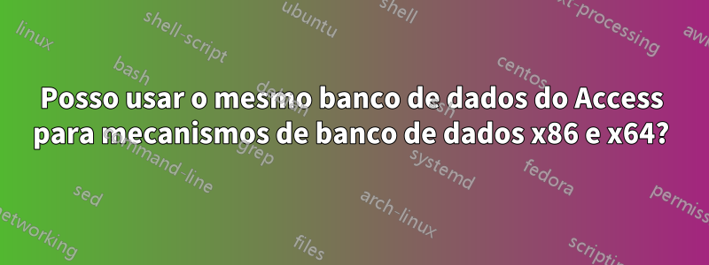 Posso usar o mesmo banco de dados do Access para mecanismos de banco de dados x86 e x64?