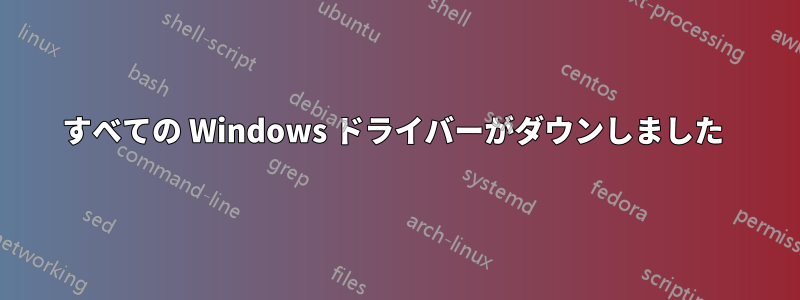 すべての Windows ドライバーがダウンしました 