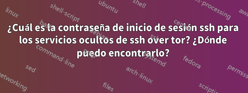 ¿Cuál es la contraseña de inicio de sesión ssh para los servicios ocultos de ssh over tor? ¿Dónde puedo encontrarlo?