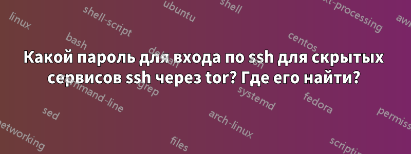 Какой пароль для входа по ssh для скрытых сервисов ssh через tor? Где его найти?