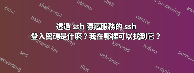 透過 ssh 隱藏服務的 ssh 登入密碼是什麼？我在哪裡可以找到它？