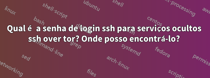 Qual é a senha de login ssh para serviços ocultos ssh over tor? Onde posso encontrá-lo?