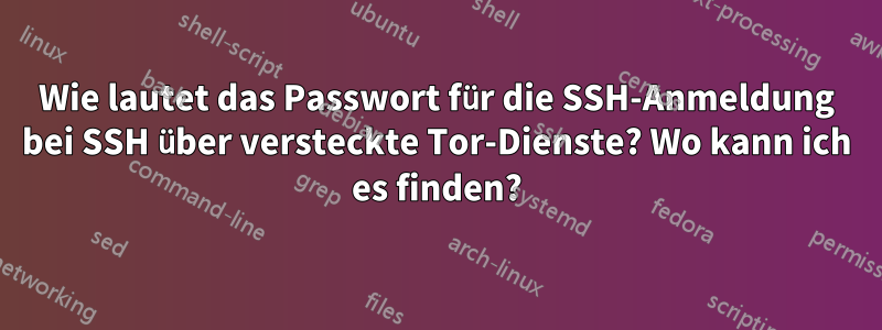 Wie lautet das Passwort für die SSH-Anmeldung bei SSH über versteckte Tor-Dienste? Wo kann ich es finden?