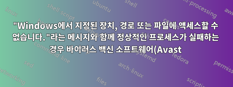 "Windows에서 지정된 장치, 경로 또는 파일에 액세스할 수 없습니다."라는 메시지와 함께 정상적인 프로세스가 실패하는 경우 바이러스 백신 소프트웨어(Avast)를 제거하는 방법은 무엇입니까?