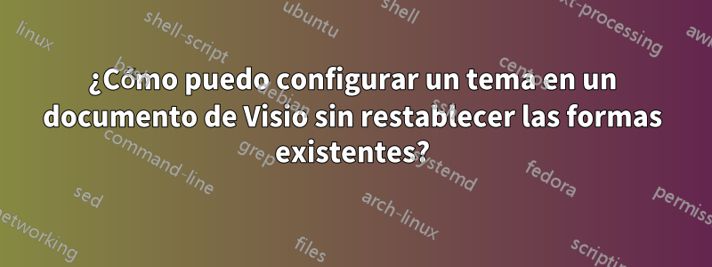 ¿Cómo puedo configurar un tema en un documento de Visio sin restablecer las formas existentes?