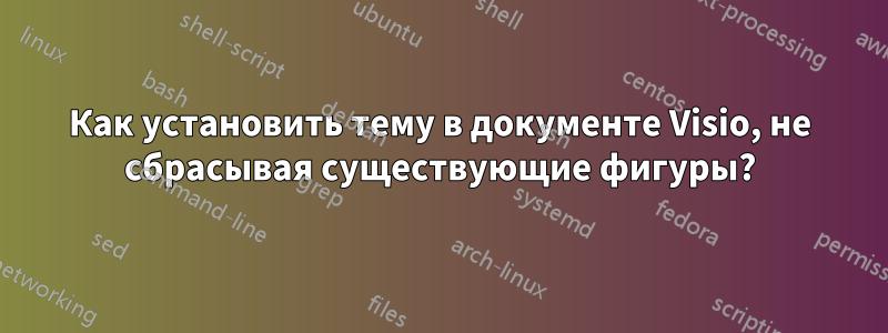 Как установить тему в документе Visio, не сбрасывая существующие фигуры?