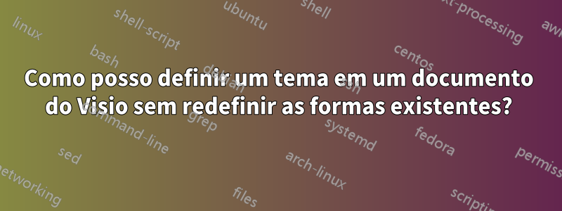 Como posso definir um tema em um documento do Visio sem redefinir as formas existentes?