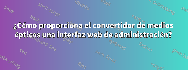 ¿Cómo proporciona el convertidor de medios ópticos una interfaz web de administración?