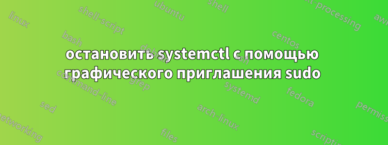 остановить systemctl с помощью графического приглашения sudo