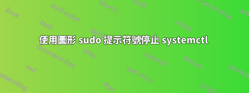 使用圖形 sudo 提示符號停止 systemctl