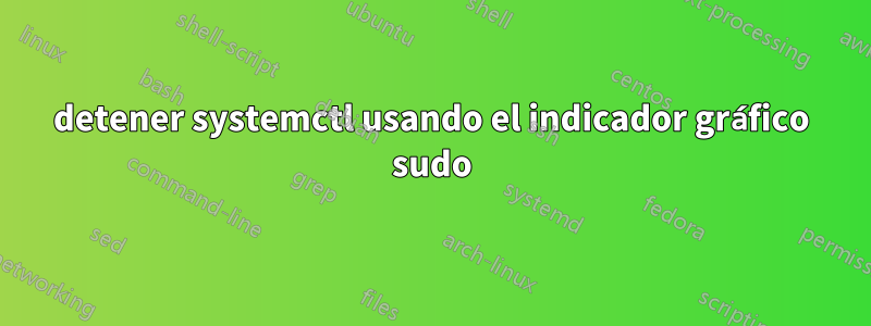 detener systemctl usando el indicador gráfico sudo