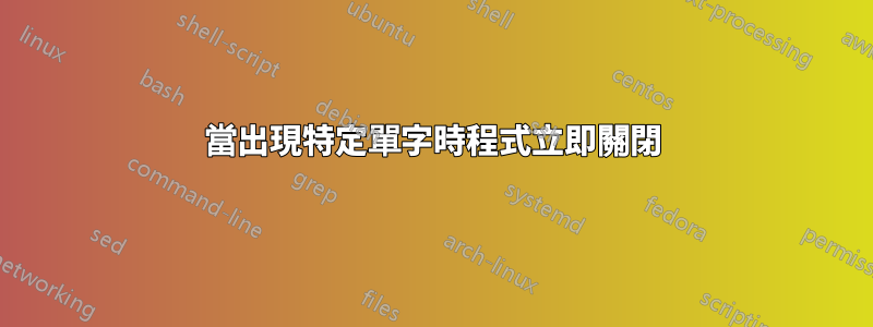 當出現特定單字時程式立即關閉