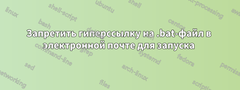 Запретить гиперссылку на .bat-файл в электронной почте для запуска