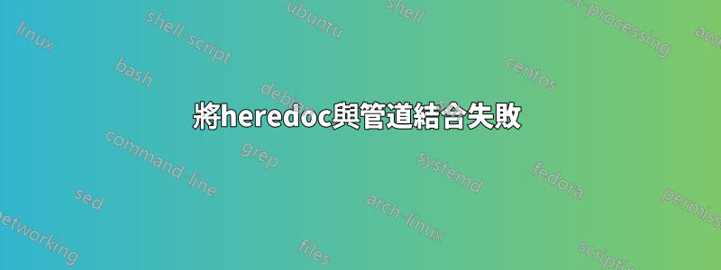 將heredoc與管道結合失敗