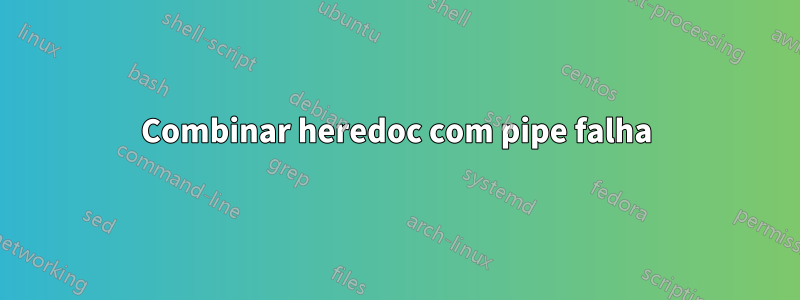 Combinar heredoc com pipe falha