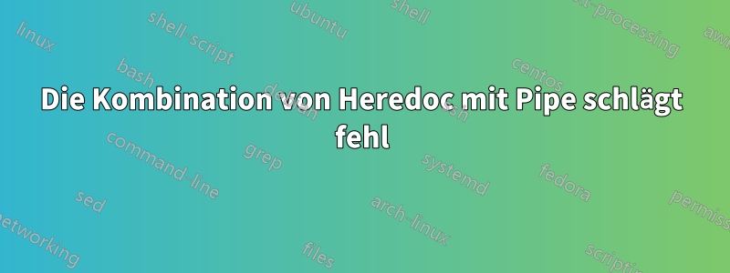 Die Kombination von Heredoc mit Pipe schlägt fehl