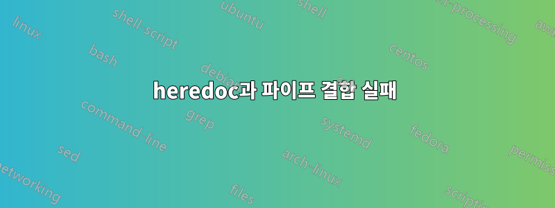 heredoc과 파이프 결합 실패