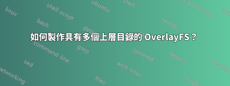 如何製作具有多個上層目錄的 OverlayFS？