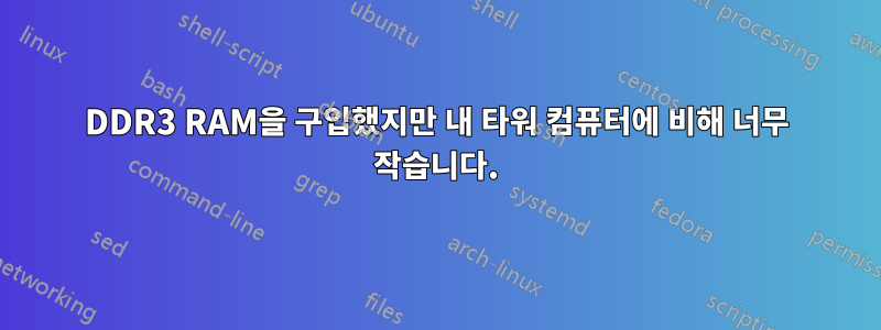 DDR3 RAM을 구입했지만 내 타워 컴퓨터에 비해 너무 작습니다.