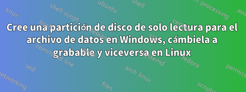Cree una partición de disco de solo lectura para el archivo de datos en Windows, cámbiela a grabable y viceversa en Linux
