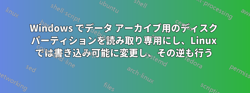 Windows でデータ アーカイブ用のディスク パーティションを読み取り専用にし、Linux では書き込み可能に変更し、その逆も行う