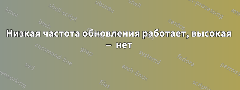 Низкая частота обновления работает, высокая — нет