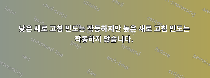 낮은 새로 고침 빈도는 작동하지만 높은 새로 고침 빈도는 작동하지 않습니다.