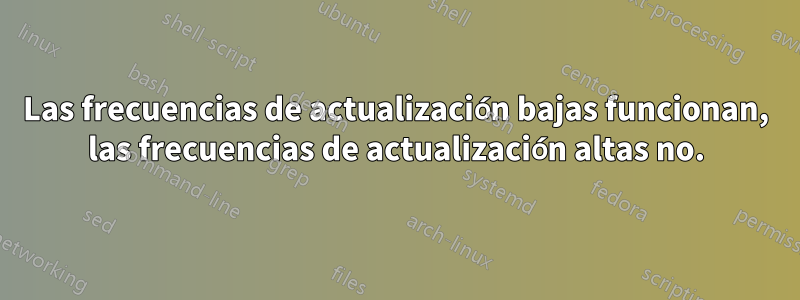 Las frecuencias de actualización bajas funcionan, las frecuencias de actualización altas no.