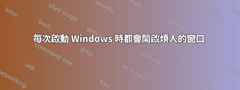 每次啟動 Windows 時都會開啟煩人的窗口