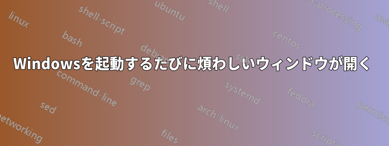 Windowsを起動するたびに煩わしいウィンドウが開く