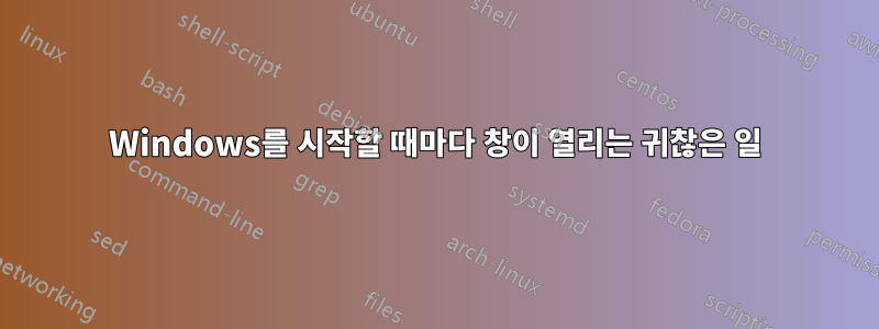 Windows를 시작할 때마다 창이 열리는 귀찮은 일