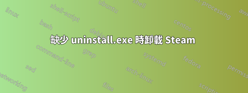 缺少 uninstall.exe 時卸載 Steam