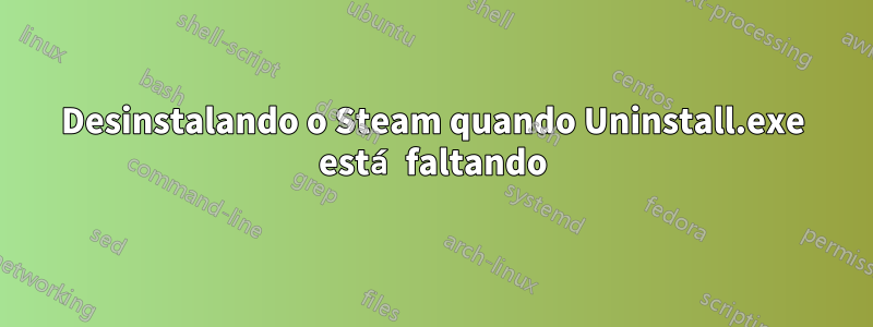 Desinstalando o Steam quando Uninstall.exe está faltando