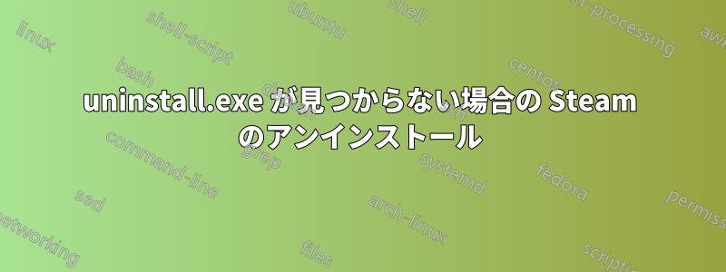 uninstall.exe が見つからない場合の Steam のアンインストール