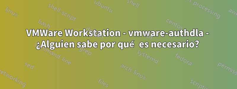 VMWare Workstation - vmware-authdla - ¿Alguien sabe por qué es necesario?
