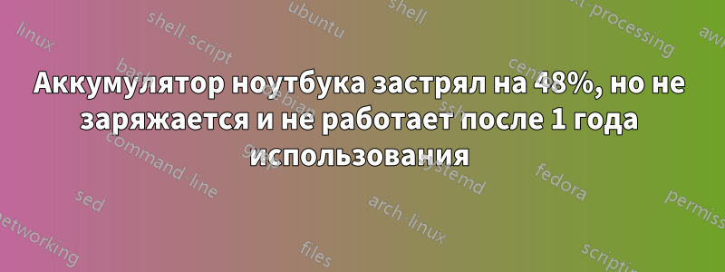 Аккумулятор ноутбука застрял на 48%, но не заряжается и не работает после 1 года использования