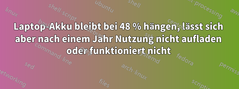 Laptop-Akku bleibt bei 48 % hängen, lässt sich aber nach einem Jahr Nutzung nicht aufladen oder funktioniert nicht