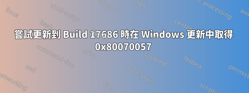 嘗試更新到 Build 17686 時在 Windows 更新中取得 0x80070057