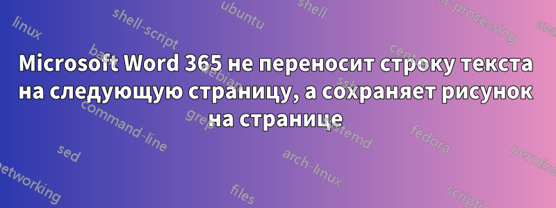 Microsoft Word 365 не переносит строку текста на следующую страницу, а сохраняет рисунок на странице